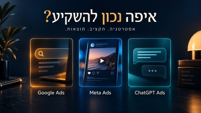 Google Ads, Meta Ads ו־ChatGPT Ads — השוואת אסטרטגיה, תקציב ותוצאות